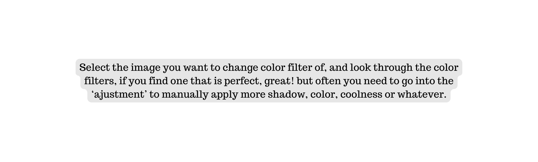 Select the image you want to change color filter of and look through the color filters if you find one that is perfect great but often you need to go into the ajustment to manually apply more shadow color coolness or whatever